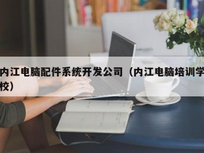 内江电脑配件系统开发公司（内江电脑培训学校）